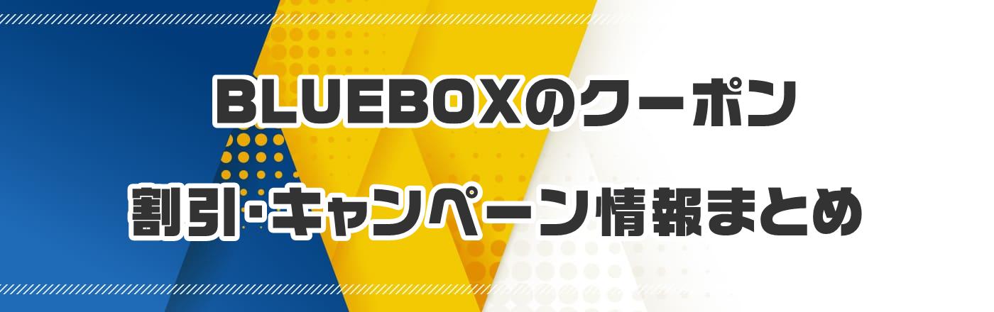 BLUEBOX�̃N�[�|���E�����E�L�����y�[�����܂Ƃ�